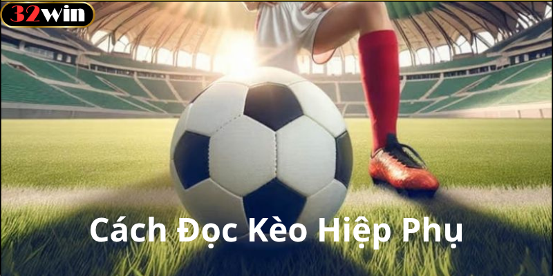 Khi Nào Nên Chơi Kèo Hiệp Phụ?