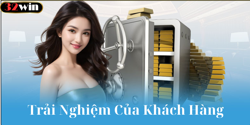 Trải Nghiệm Của Khách Hàng Khi Tham Gia 32win
